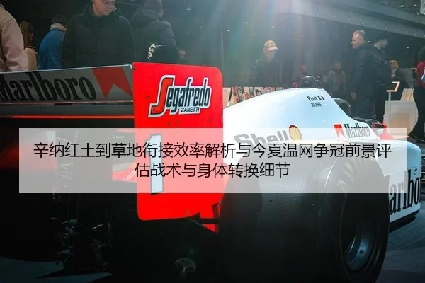 辛纳红土到草地衔接效率解析与今夏温网争冠前景评估战术与身体转换细节