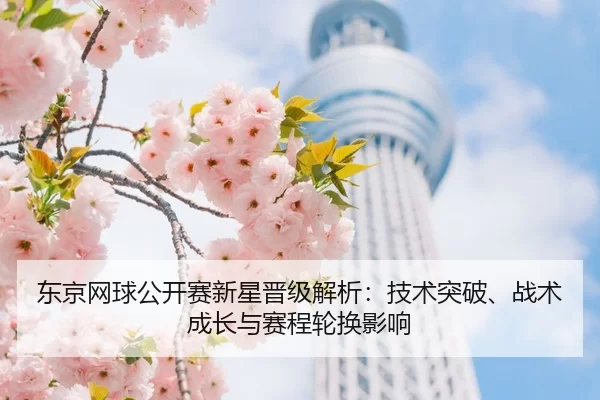 东京网球公开赛新星晋级解析：技术突破、战术成长与赛程轮换影响
