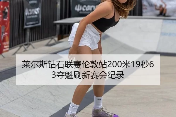 莱尔斯钻石联赛伦敦站200米19秒63夺魁刷新赛会纪录